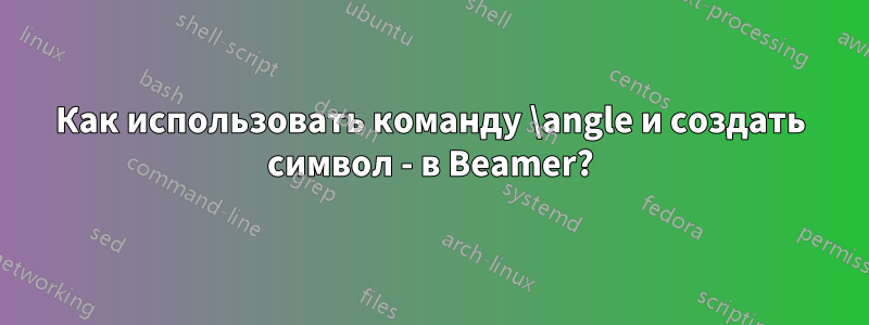 Как использовать команду \angle и создать символ - в Beamer?