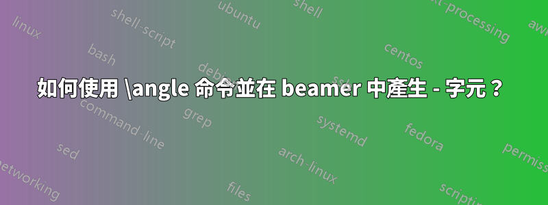 如何使用 \angle 命令並在 beamer 中產生 - 字元?
