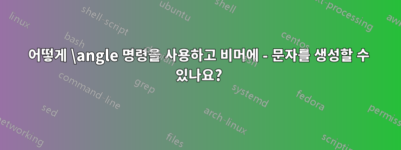 어떻게 \angle 명령을 사용하고 비머에 - 문자를 생성할 수 있나요?