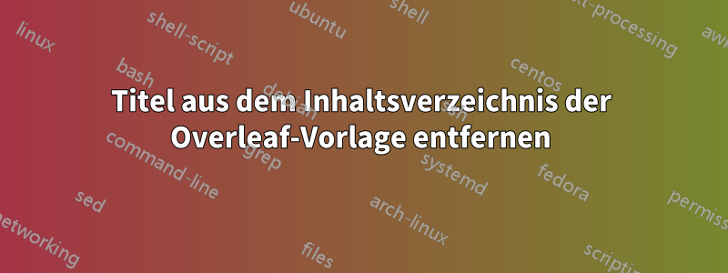 Titel aus dem Inhaltsverzeichnis der Overleaf-Vorlage entfernen
