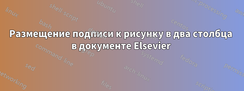 Размещение подписи к рисунку в два столбца в документе Elsevier