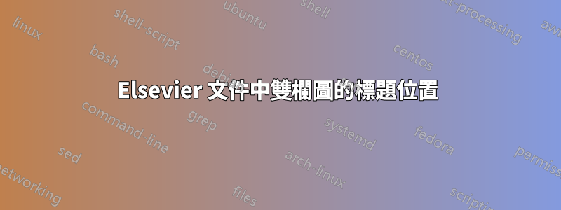 Elsevier 文件中雙欄圖的標題位置