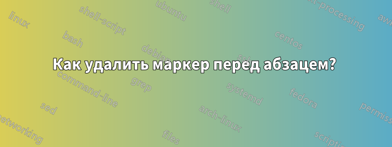 Как удалить маркер перед абзацем?