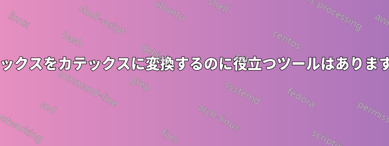 ラテックスをカテックスに変換するのに役立つツールはありますか?