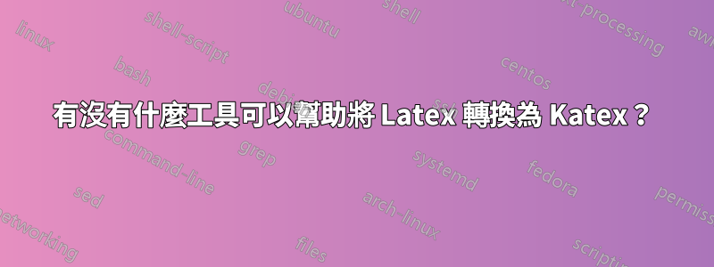 有沒有什麼工具可以幫助將 Latex 轉換為 Katex？