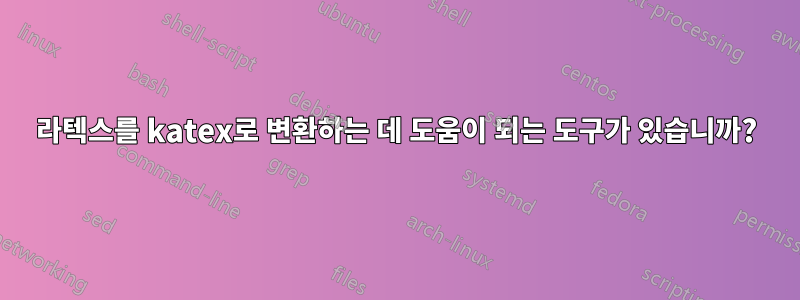 라텍스를 katex로 변환하는 데 도움이 되는 도구가 있습니까?