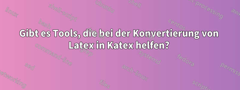 Gibt es Tools, die bei der Konvertierung von Latex in Katex helfen?