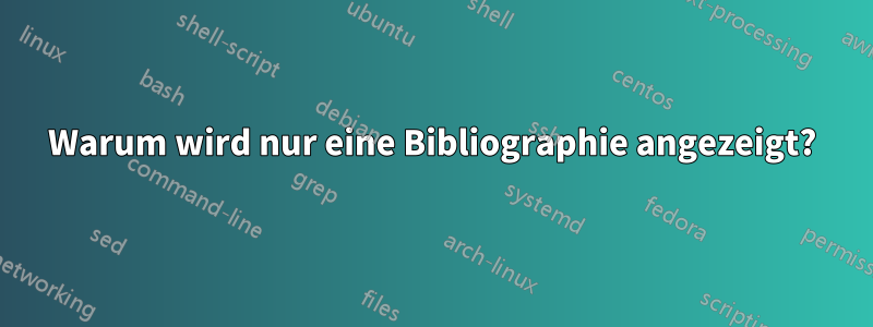 Warum wird nur eine Bibliographie angezeigt?