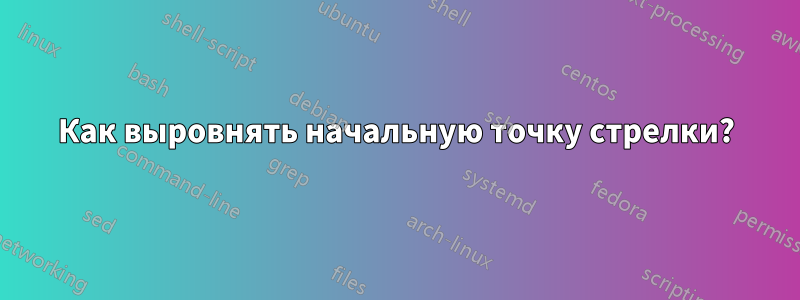 Как выровнять начальную точку стрелки?