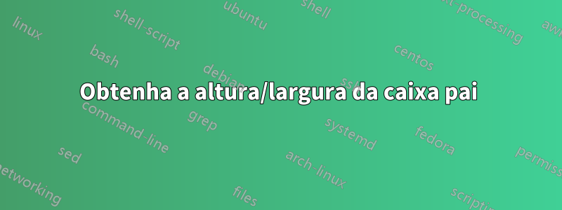 Obtenha a altura/largura da caixa pai