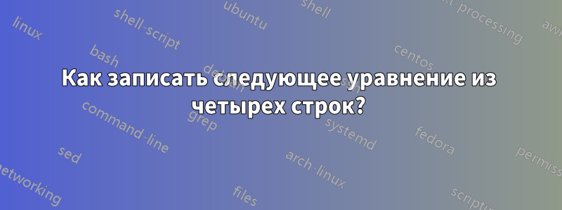 Как записать следующее уравнение из четырех строк?