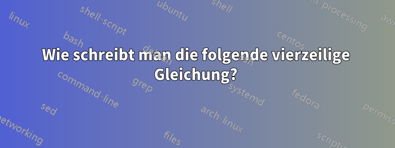 Wie schreibt man die folgende vierzeilige Gleichung?