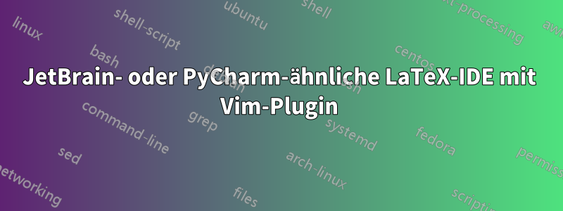 JetBrain- oder PyCharm-ähnliche LaTeX-IDE mit Vim-Plugin