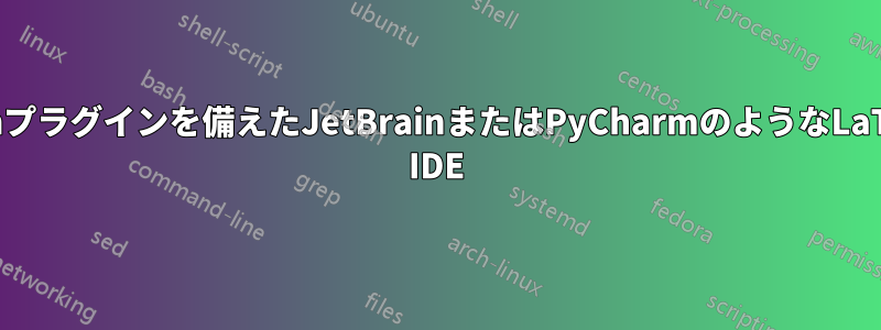 vimプラグインを備えたJetBrainまたはPyCharmのようなLaTeX IDE