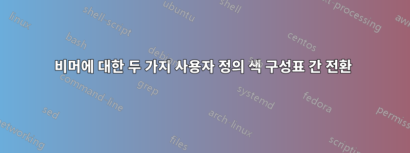 비머에 대한 두 가지 사용자 정의 색 구성표 간 전환