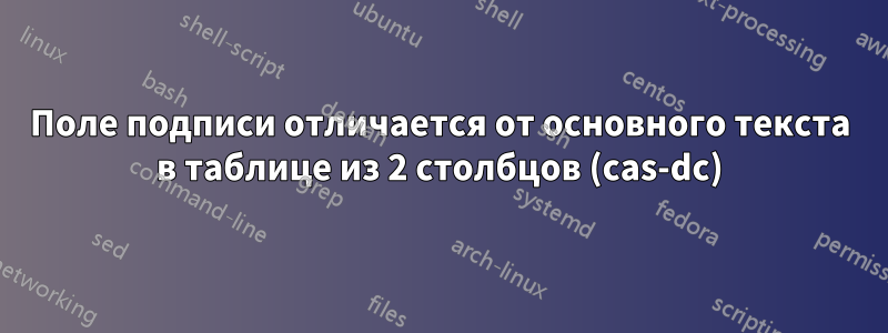 Поле подписи отличается от основного текста в таблице из 2 столбцов (cas-dc)