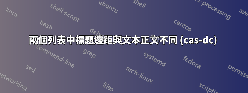 兩個列表中標題邊距與文本正文不同 (cas-dc)