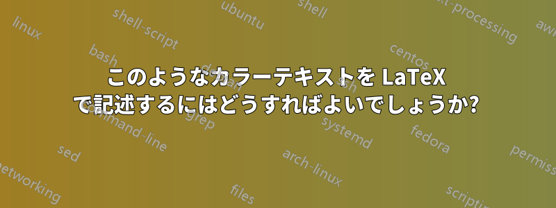 このようなカラーテキストを LaTeX で記述するにはどうすればよいでしょうか?