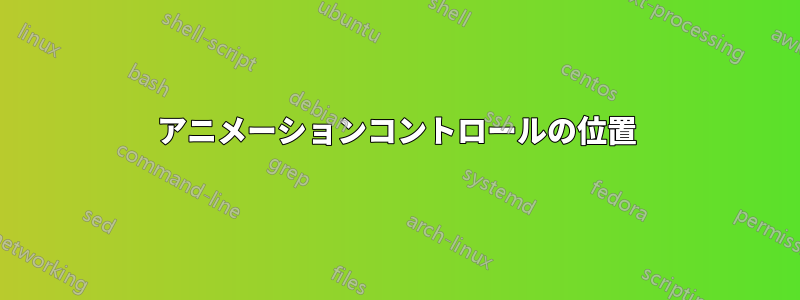 アニメーションコントロールの位置