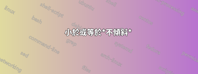 小於或等於*不傾斜*