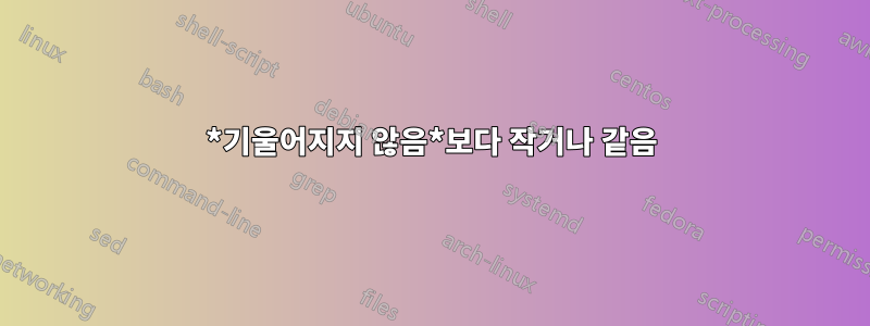 *기울어지지 않음*보다 작거나 같음