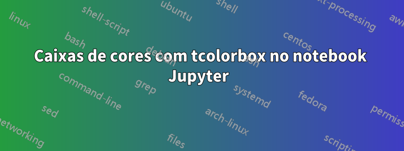 Caixas de cores com tcolorbox no notebook Jupyter 