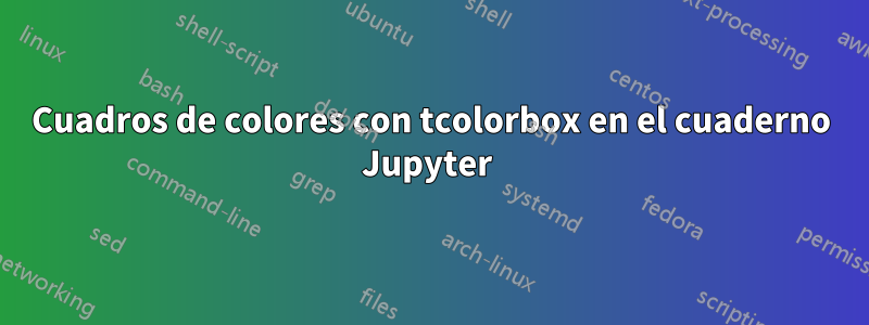 Cuadros de colores con tcolorbox en el cuaderno Jupyter 
