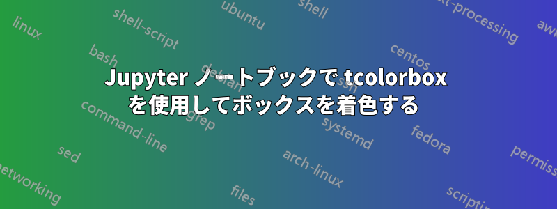 Jupyter ノートブックで tcolorbox を使用してボックスを着色する 