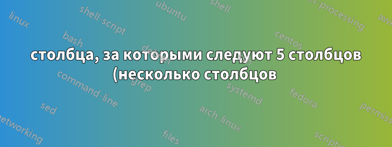 2 столбца, за которыми следуют 5 столбцов (несколько столбцов) в таблице