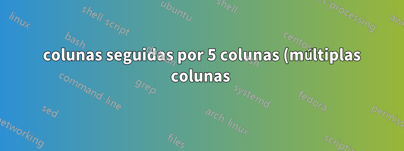 2 colunas seguidas por 5 colunas (múltiplas colunas) em uma tabela