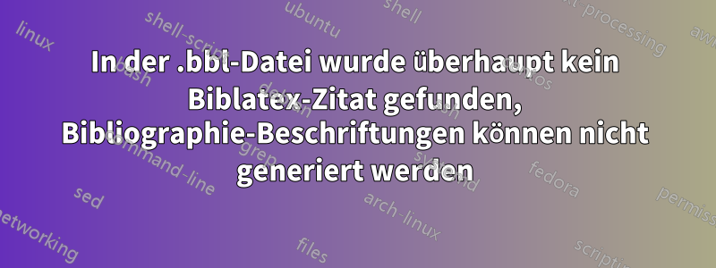 In der .bbl-Datei wurde überhaupt kein Biblatex-Zitat gefunden, Bibliographie-Beschriftungen können nicht generiert werden