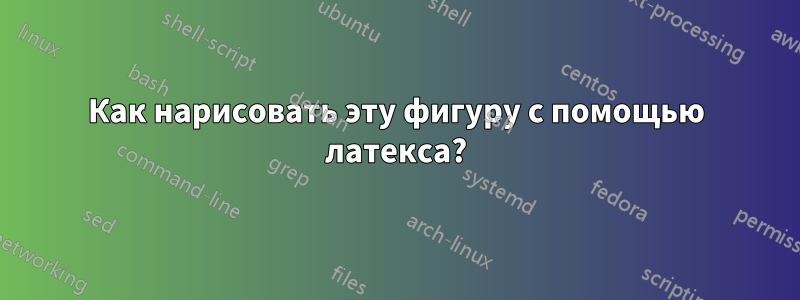 Как нарисовать эту фигуру с помощью латекса?