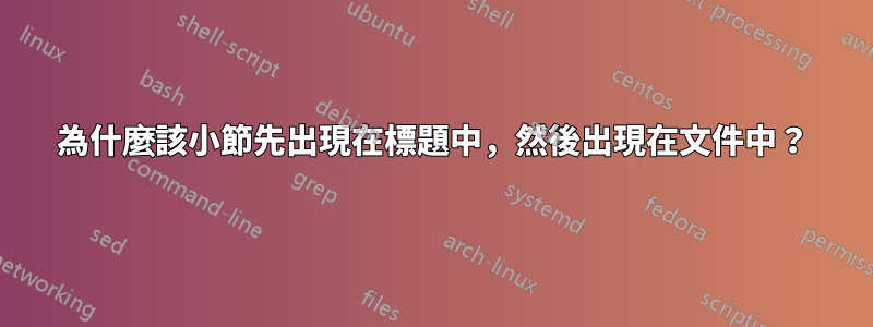 為什麼該小節先出現在標題中，然後出現在文件中？