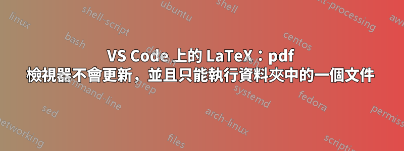 VS Code 上的 LaTeX：pdf 檢視器不會更新，並且只能執行資料夾中的一個文件