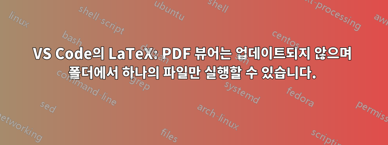 VS Code의 LaTeX: PDF 뷰어는 업데이트되지 않으며 폴더에서 하나의 파일만 실행할 수 있습니다.