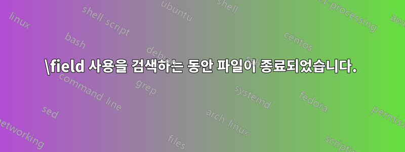 \field 사용을 검색하는 동안 파일이 종료되었습니다.