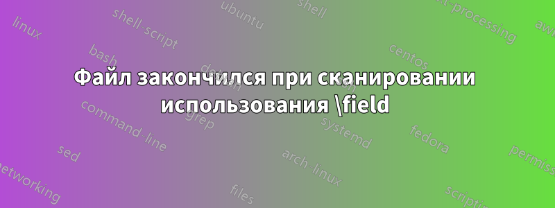 Файл закончился при сканировании использования \field