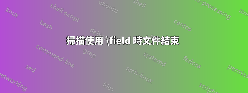 掃描使用 \field 時文件結束
