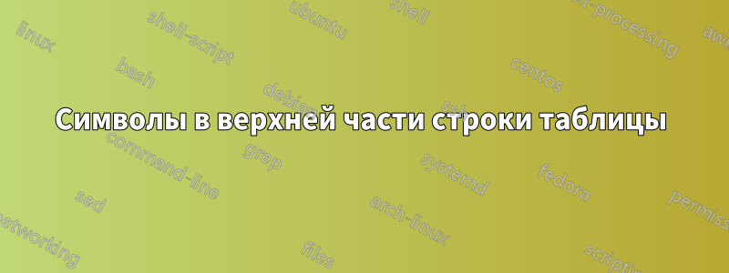Символы в верхней части строки таблицы
