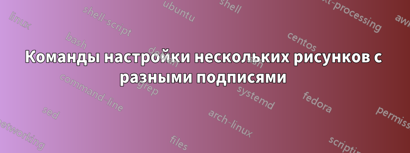Команды настройки нескольких рисунков с разными подписями