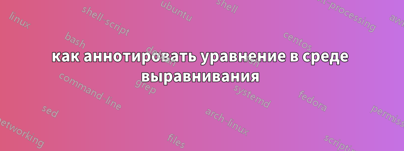 как аннотировать уравнение в среде выравнивания
