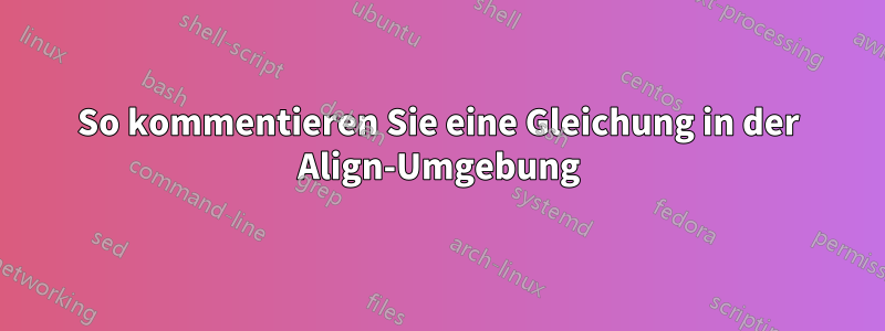 So kommentieren Sie eine Gleichung in der Align-Umgebung
