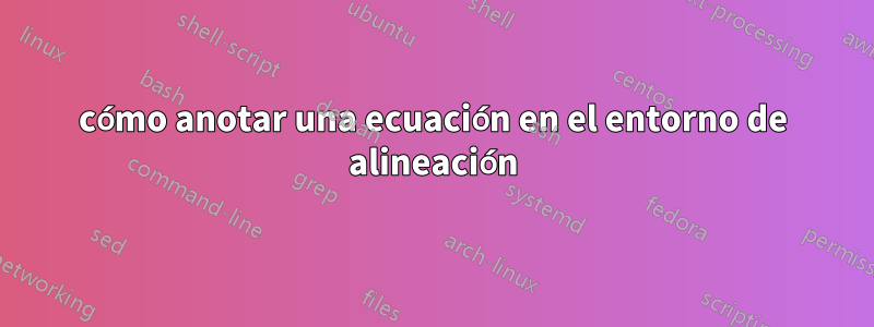 cómo anotar una ecuación en el entorno de alineación