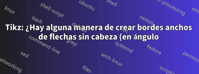 Tikz: ¿Hay alguna manera de crear bordes anchos de flechas sin cabeza (en ángulo)?