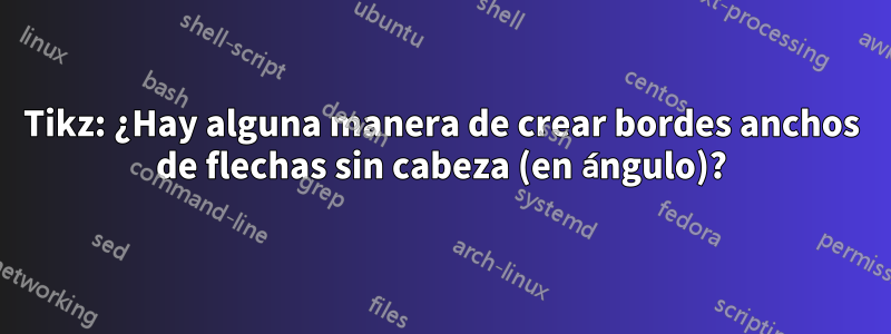 Tikz: ¿Hay alguna manera de crear bordes anchos de flechas sin cabeza (en ángulo)?