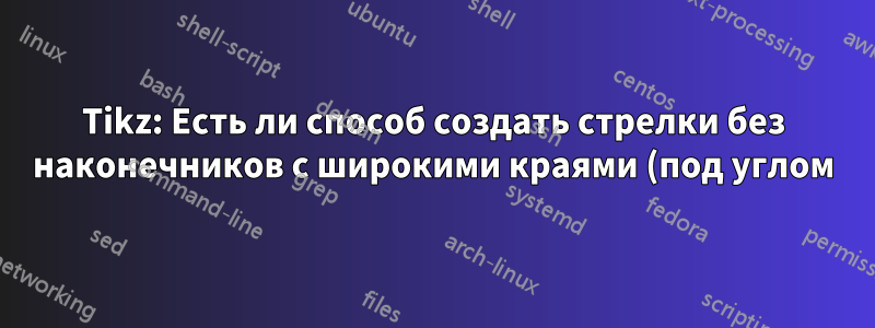 Tikz: Есть ли способ создать стрелки без наконечников с широкими краями (под углом)?