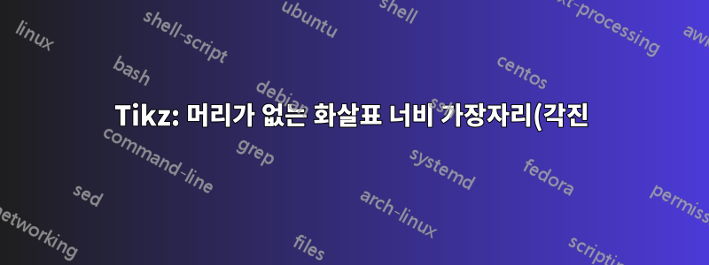 Tikz: 머리가 없는 화살표 너비 가장자리(각진)를 만드는 방법이 있나요?