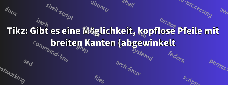 Tikz: Gibt es eine Möglichkeit, kopflose Pfeile mit breiten Kanten (abgewinkelt) zu erstellen?