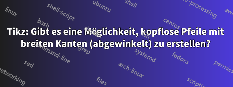 Tikz: Gibt es eine Möglichkeit, kopflose Pfeile mit breiten Kanten (abgewinkelt) zu erstellen?