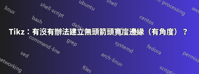 Tikz:有沒有辦法建立無頭箭頭寬度邊緣(有角度)?